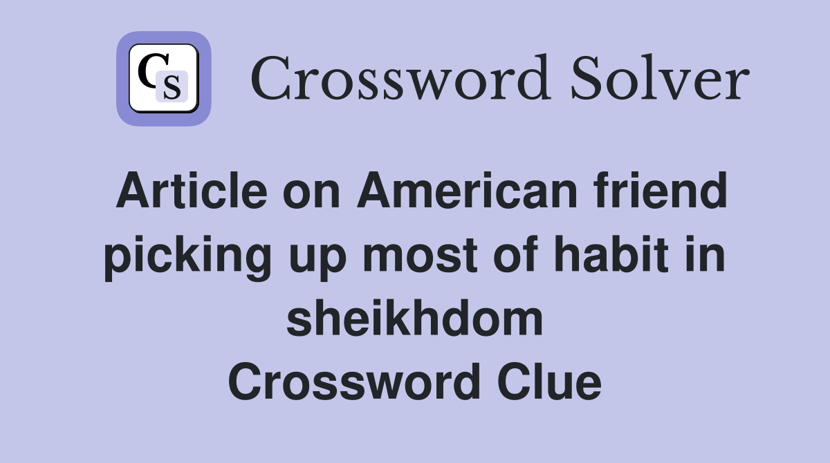 Article on American friend picking up most of habit in sheikhdom Crossword Clue