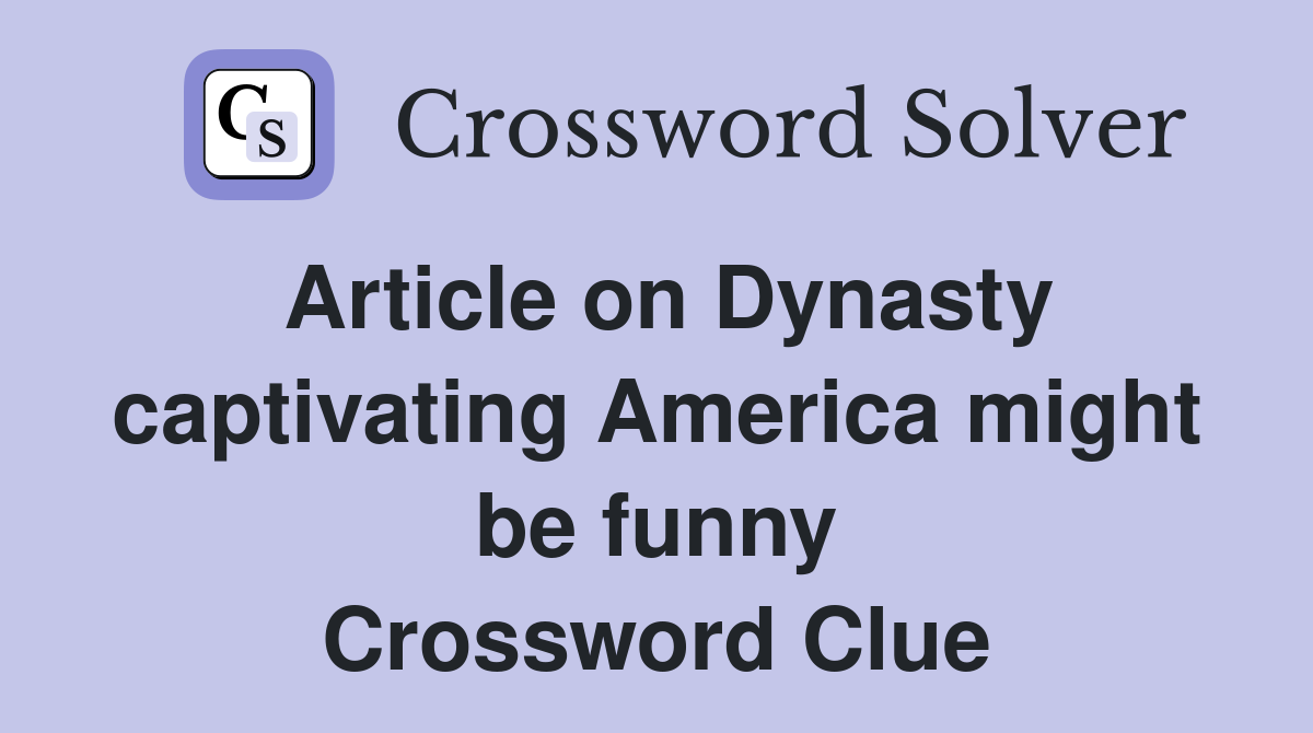 Article on Dynasty captivating America might be funny Crossword Clue