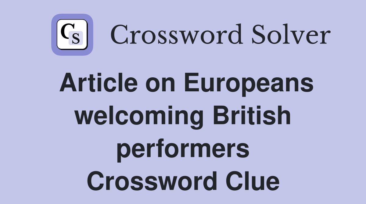 Article on Europeans welcoming British performers Crossword Clue