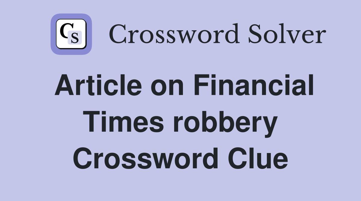 Article on Financial Times robbery Crossword Clue