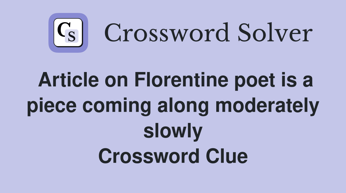 Article on Florentine poet is a piece coming along moderately slowly Crossword Clue