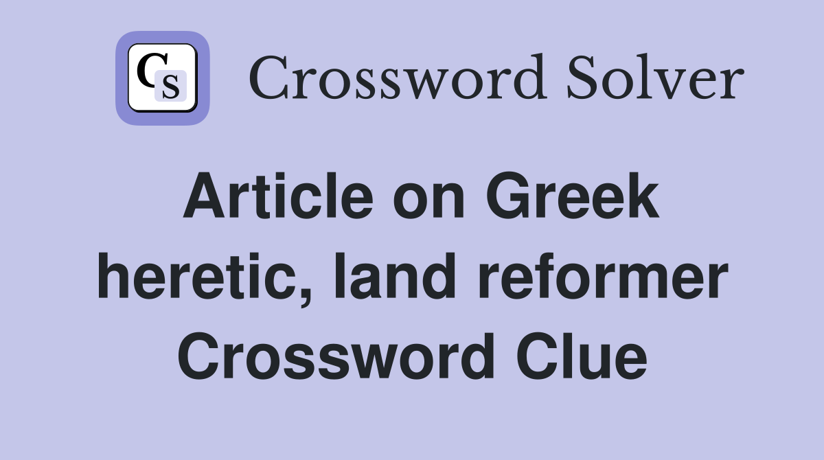 Article on Greek heretic, land reformer Crossword Clue
