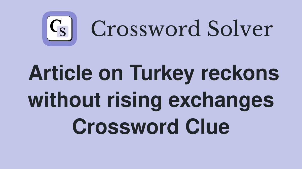 Article on Turkey reckons without rising exchanges Crossword Clue