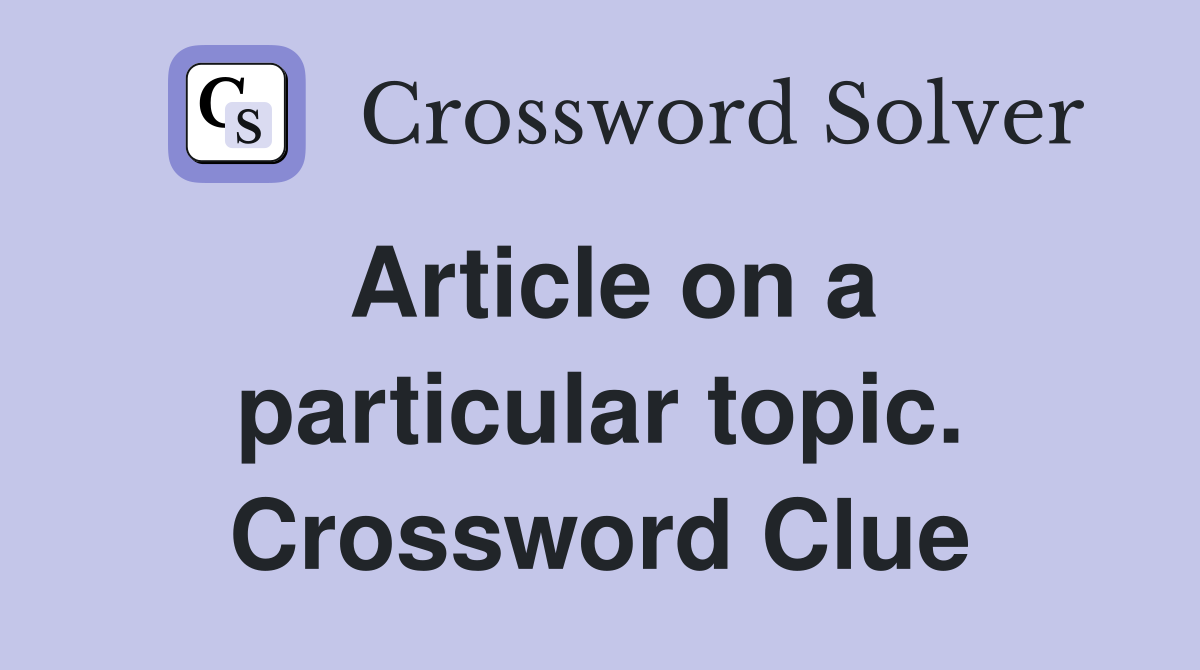 Article on a particular topic. Crossword Clue