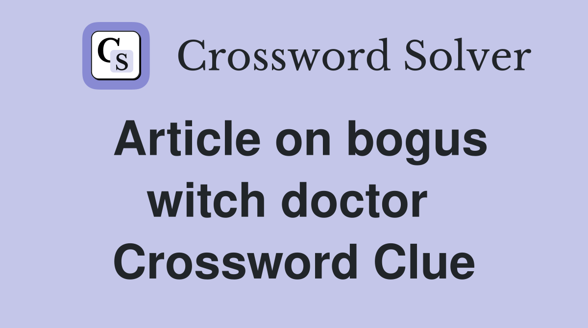 Article on bogus witch doctor  Crossword Clue