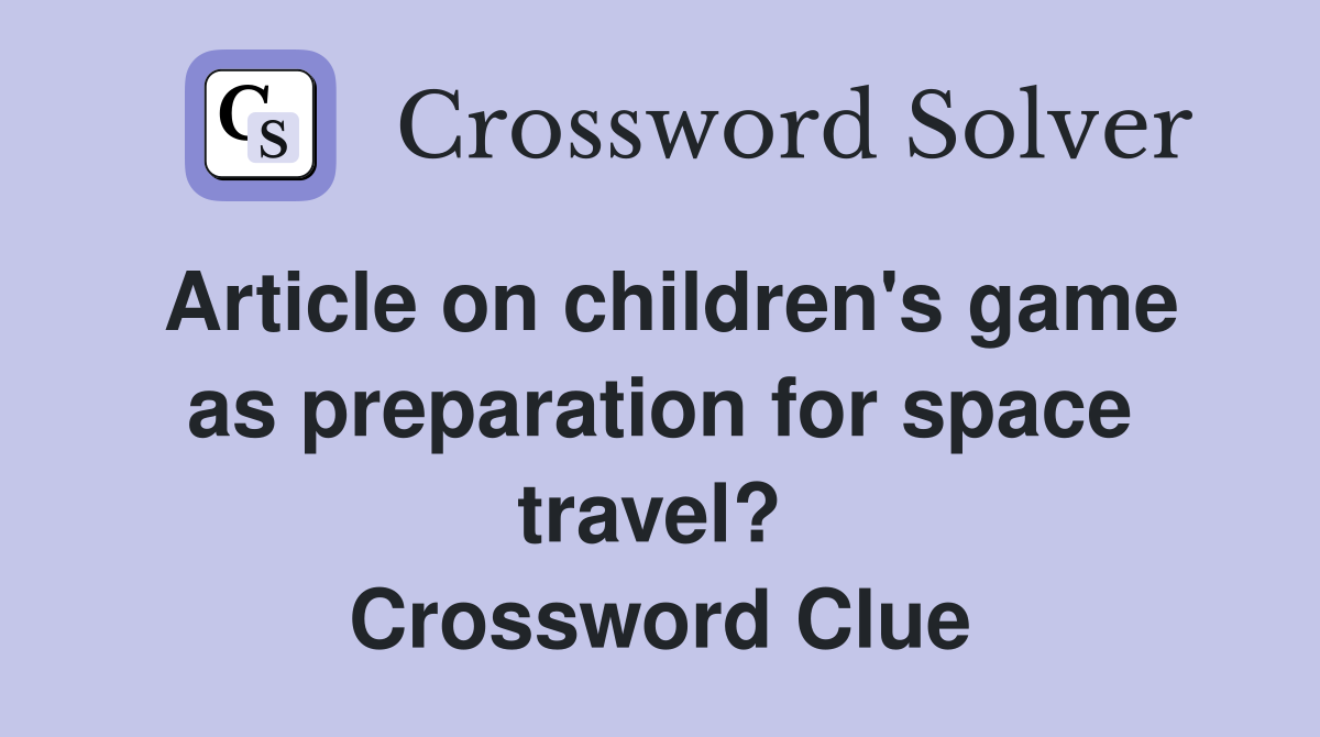 Article on children's game as preparation for space travel?  Crossword Clue
