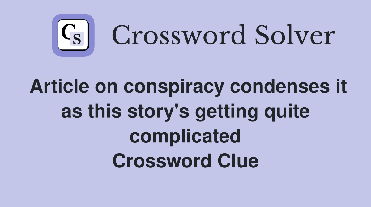 Article on conspiracy condenses it as this story's getting quite complicated Crossword Clue