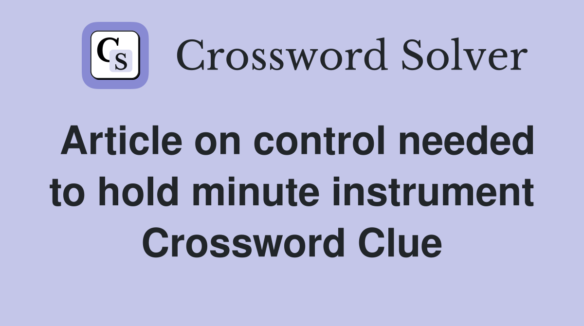 Article on control needed to hold minute instrument Crossword Clue