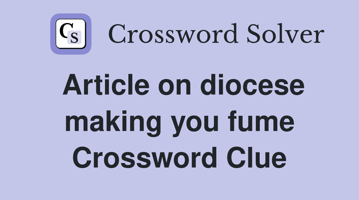 Article on diocese making you fume Crossword Clue