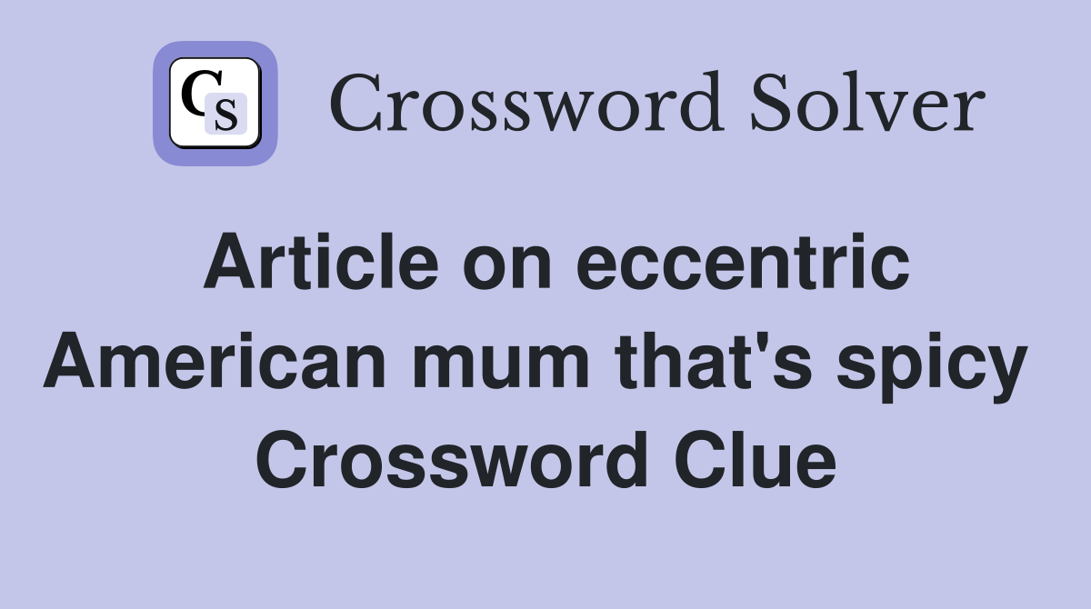 Article on eccentric American mum that's spicy  Crossword Clue