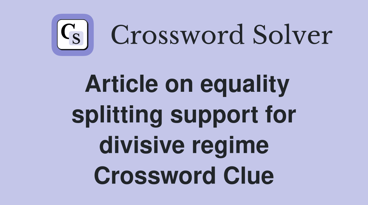 Article on equality splitting support for divisive regime Crossword Clue