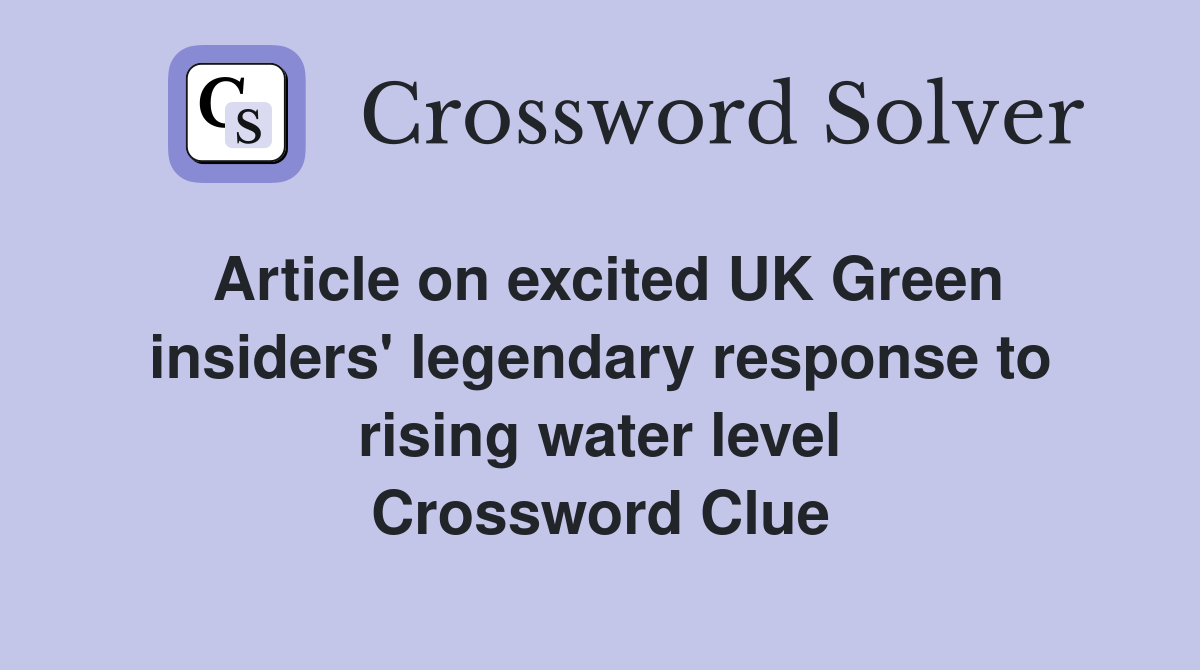 Article on excited UK Green insiders' legendary response to rising water level Crossword Clue