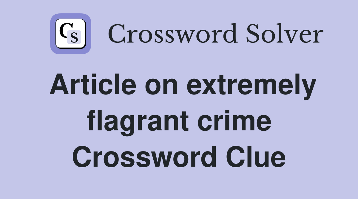 Article on extremely flagrant crime Crossword Clue