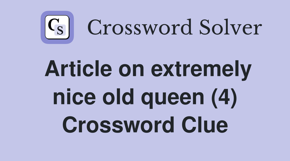Article on extremely nice old queen (4) Crossword Clue