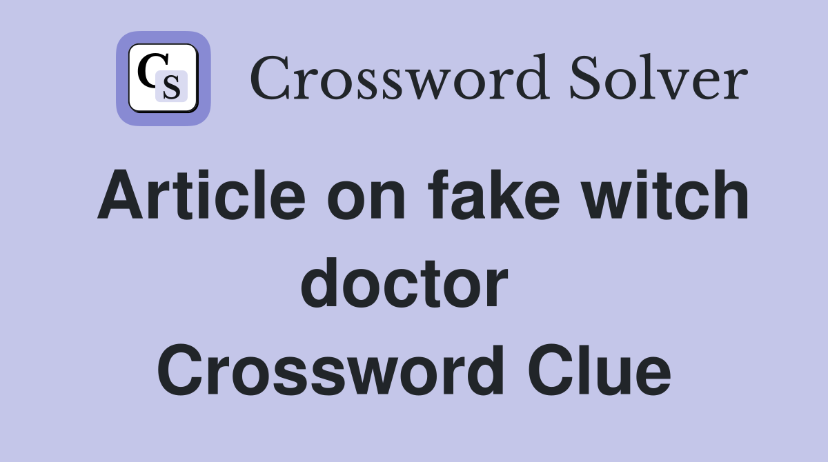 Article on fake witch doctor  Crossword Clue