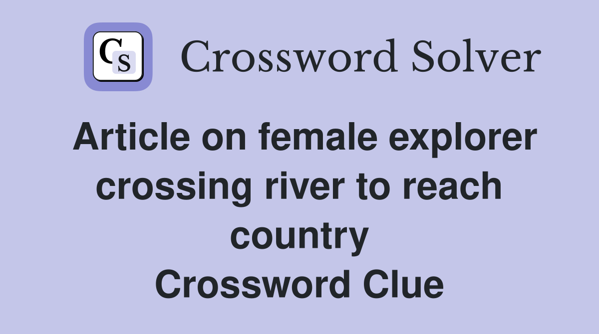 Article on female explorer crossing river to reach country Crossword Clue