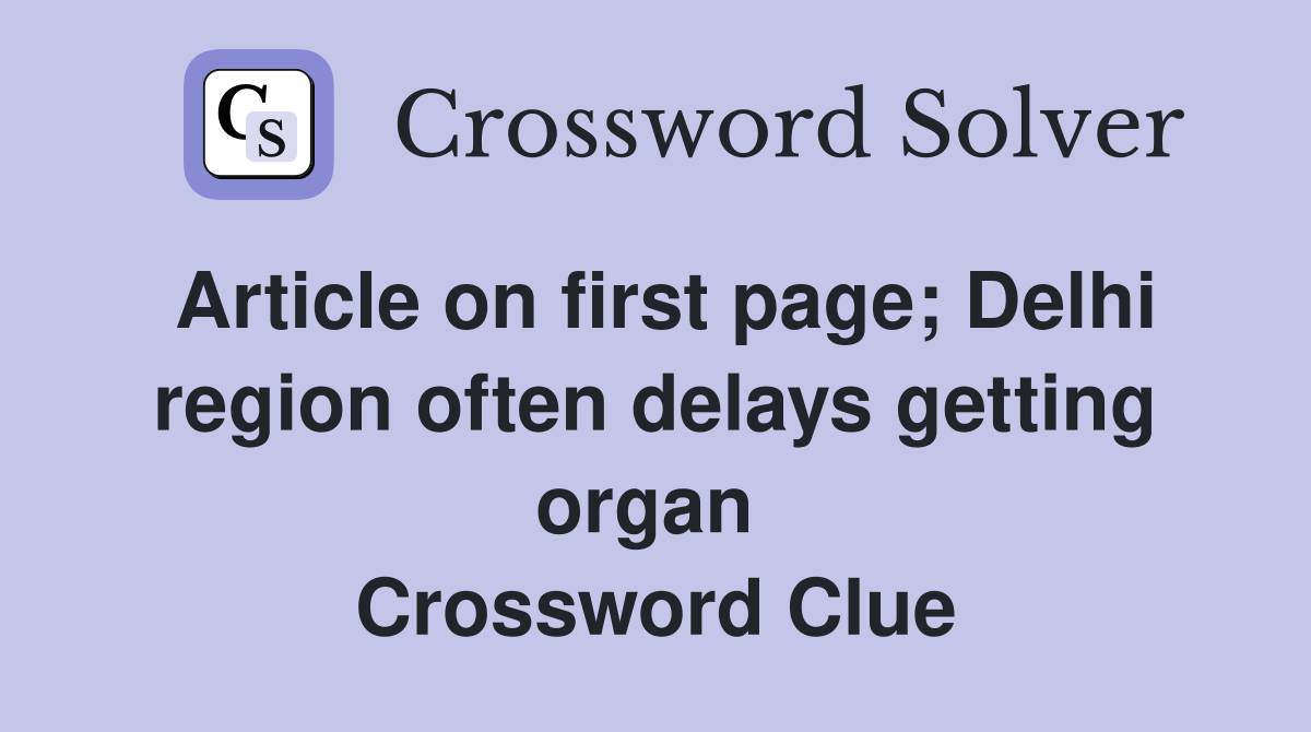 Article on first page; Delhi region often delays getting organ  Crossword Clue