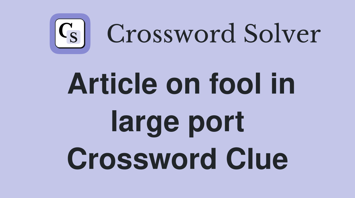 Article on fool in large port Crossword Clue