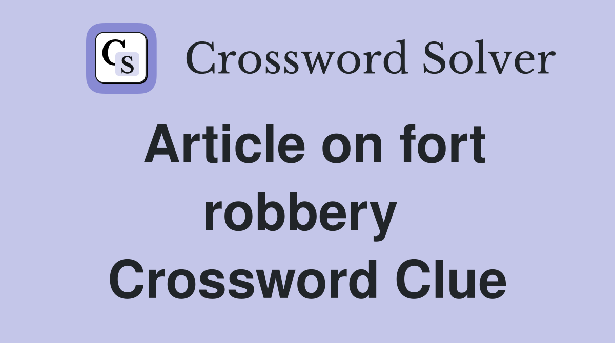 Article on fort robbery  Crossword Clue