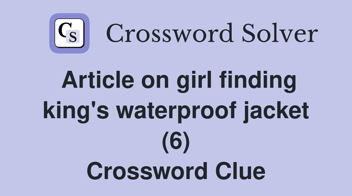 Article on girl finding king's waterproof jacket (6) Crossword Clue