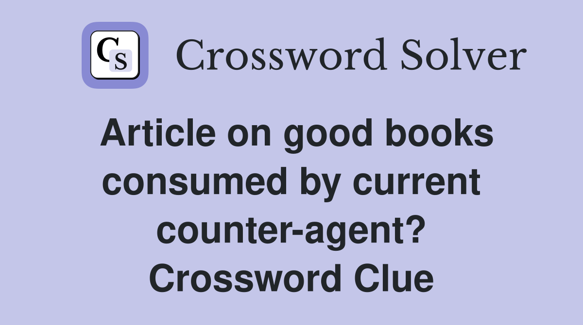 Article on good books consumed by current counter-agent? Crossword Clue