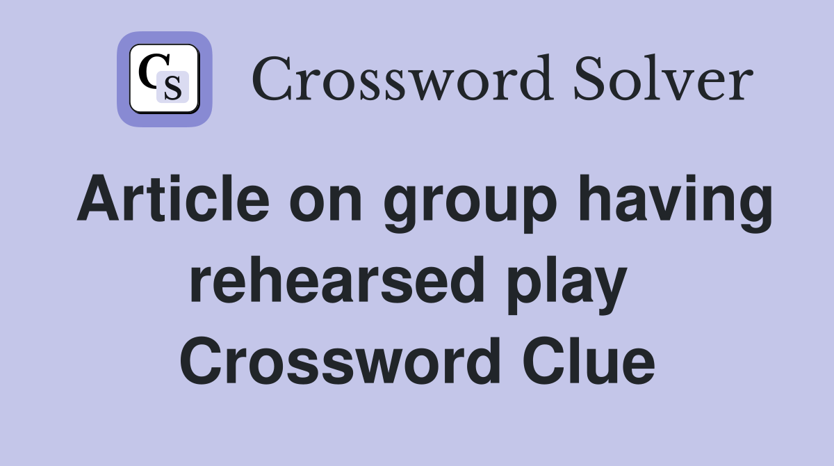 Article on group having rehearsed play  Crossword Clue