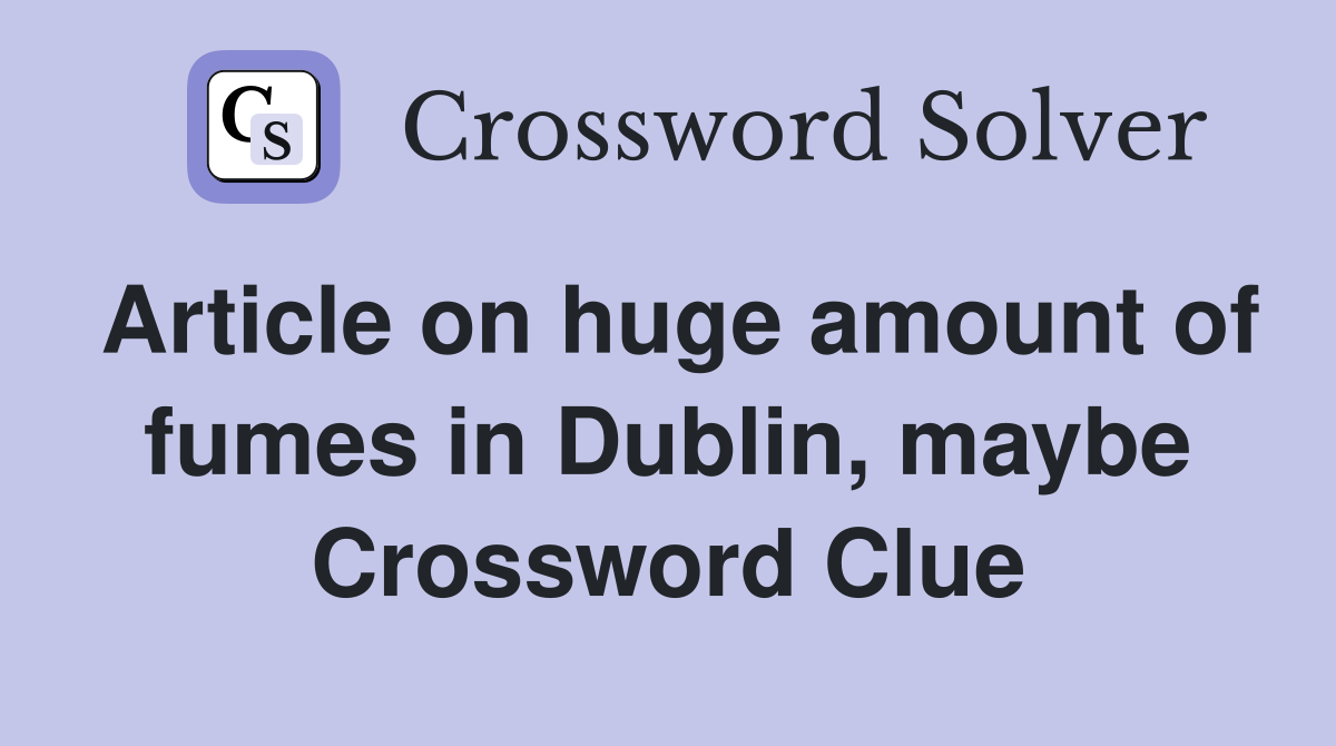 Article on huge amount of fumes in Dublin, maybe Crossword Clue