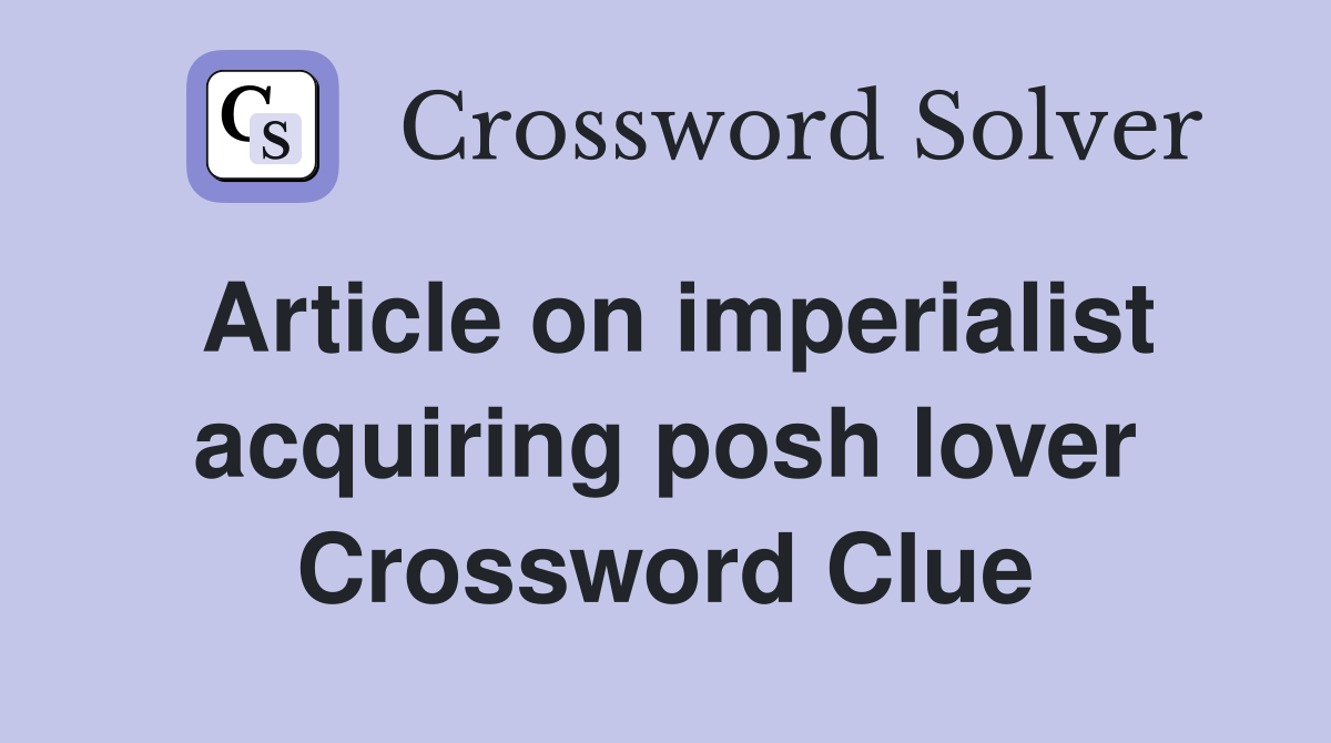 Article on imperialist acquiring posh lover Crossword Clue