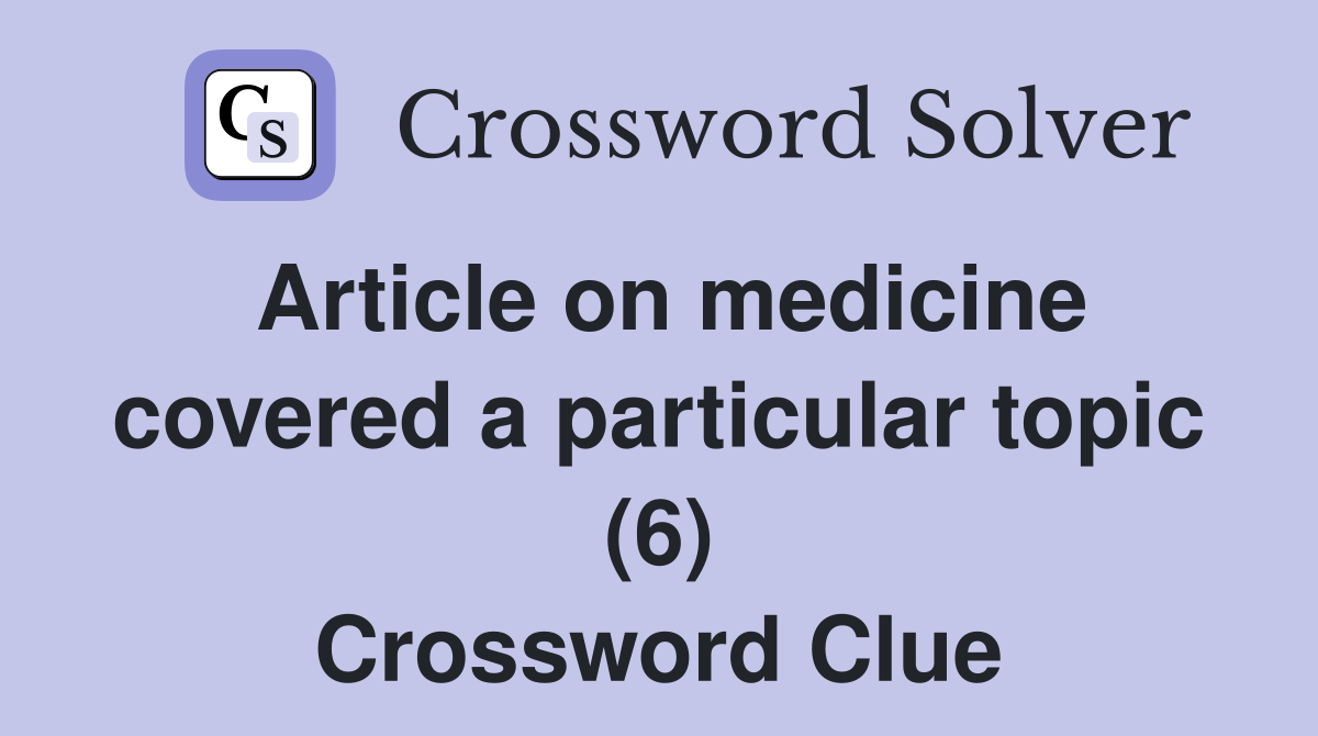 Article on medicine covered a particular topic (6) Crossword Clue