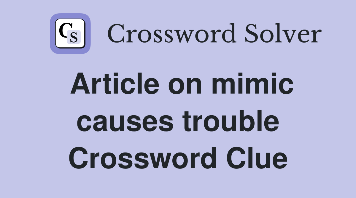Article on mimic causes trouble Crossword Clue