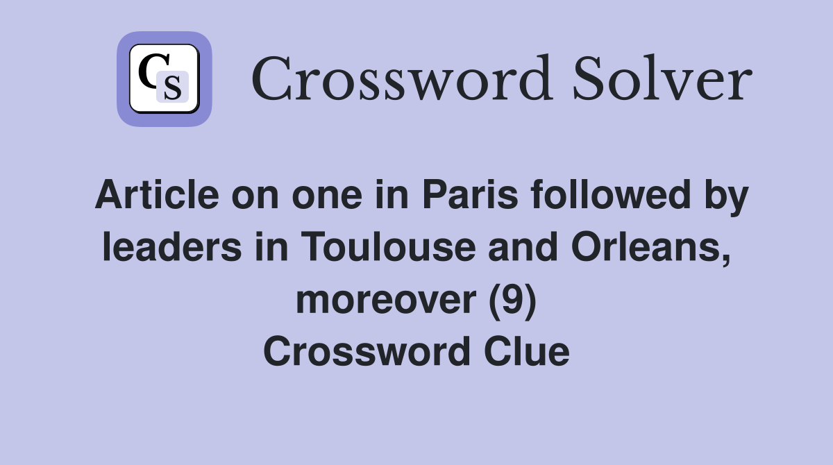 Article on one in Paris followed by leaders in Toulouse and Orleans, moreover (9) Crossword Clue