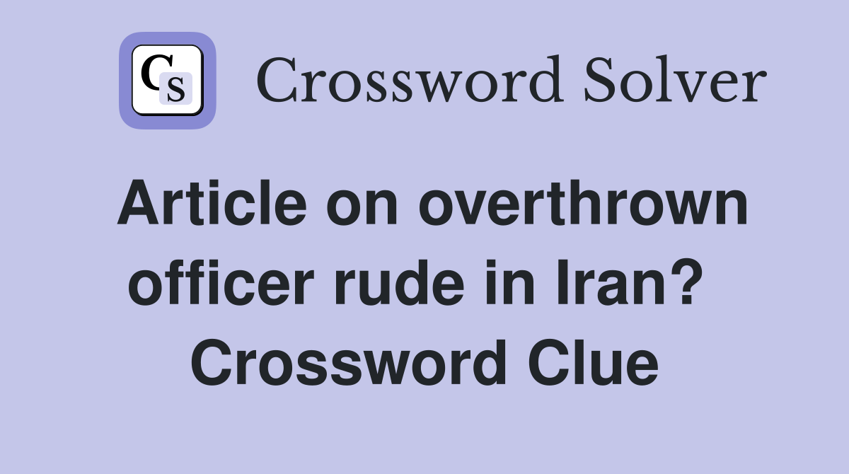 Article on overthrown officer rude in Iran?  Crossword Clue