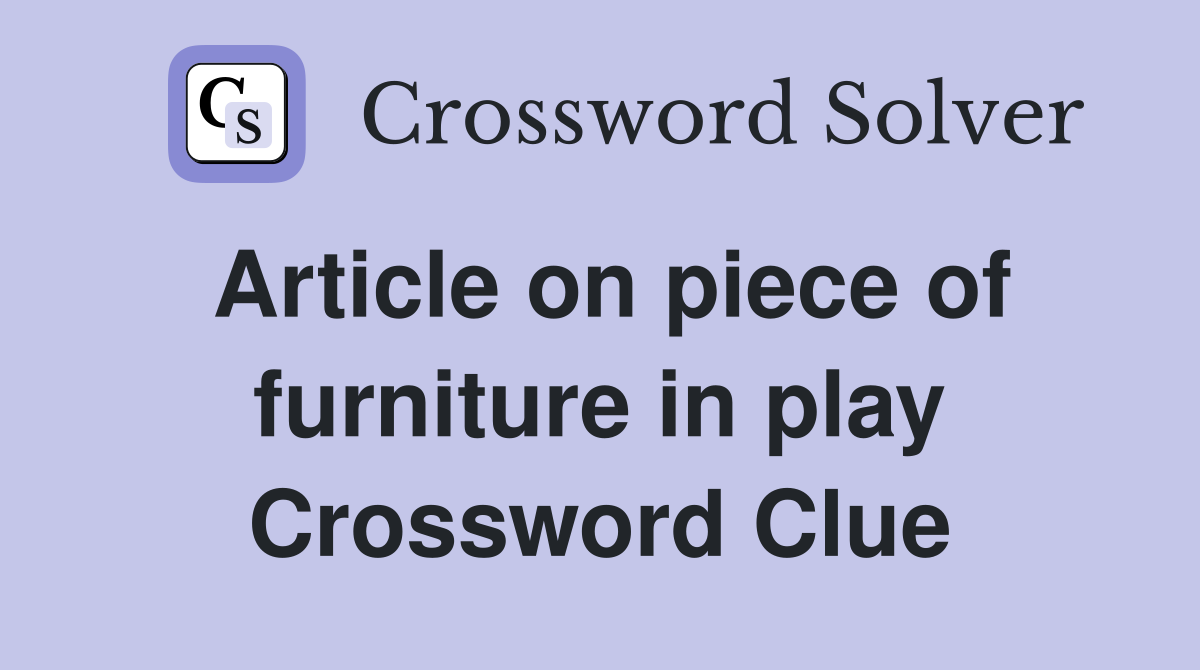 Article on piece of furniture in play Crossword Clue