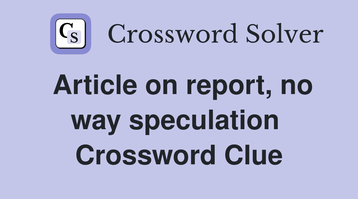 Article on report, no way speculation  Crossword Clue