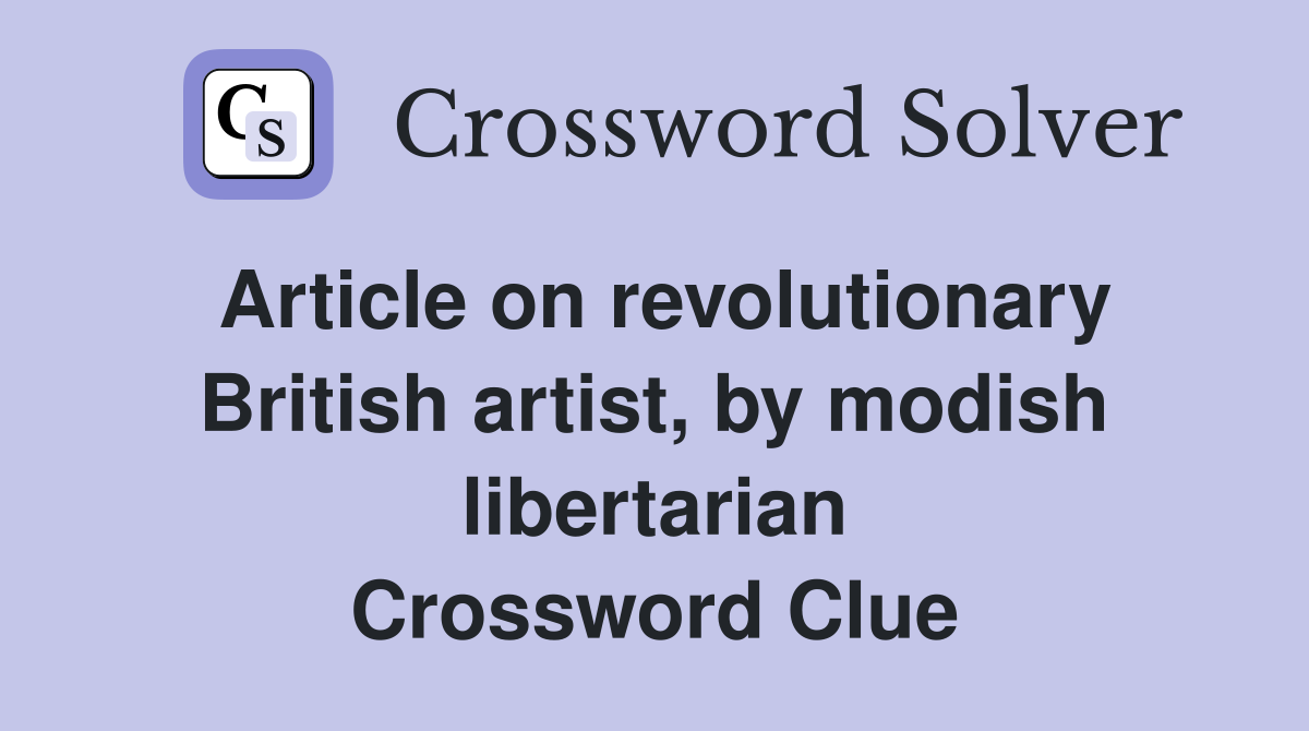 Article on revolutionary British artist, by modish libertarian Crossword Clue