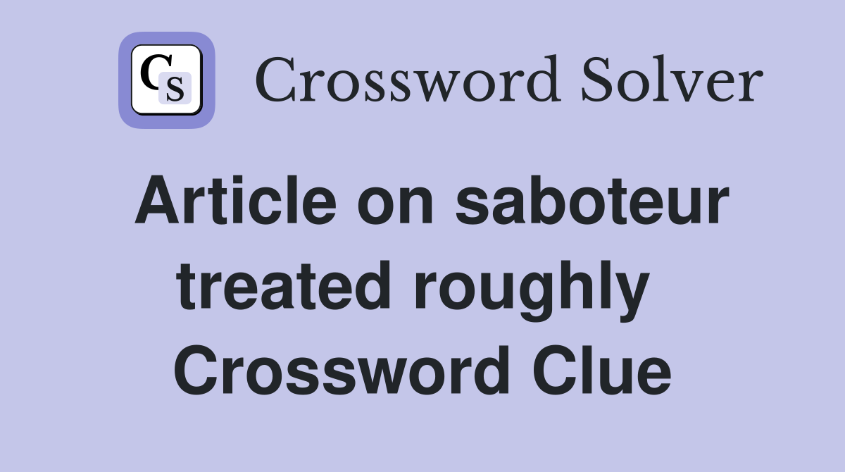 Article on saboteur treated roughly  Crossword Clue