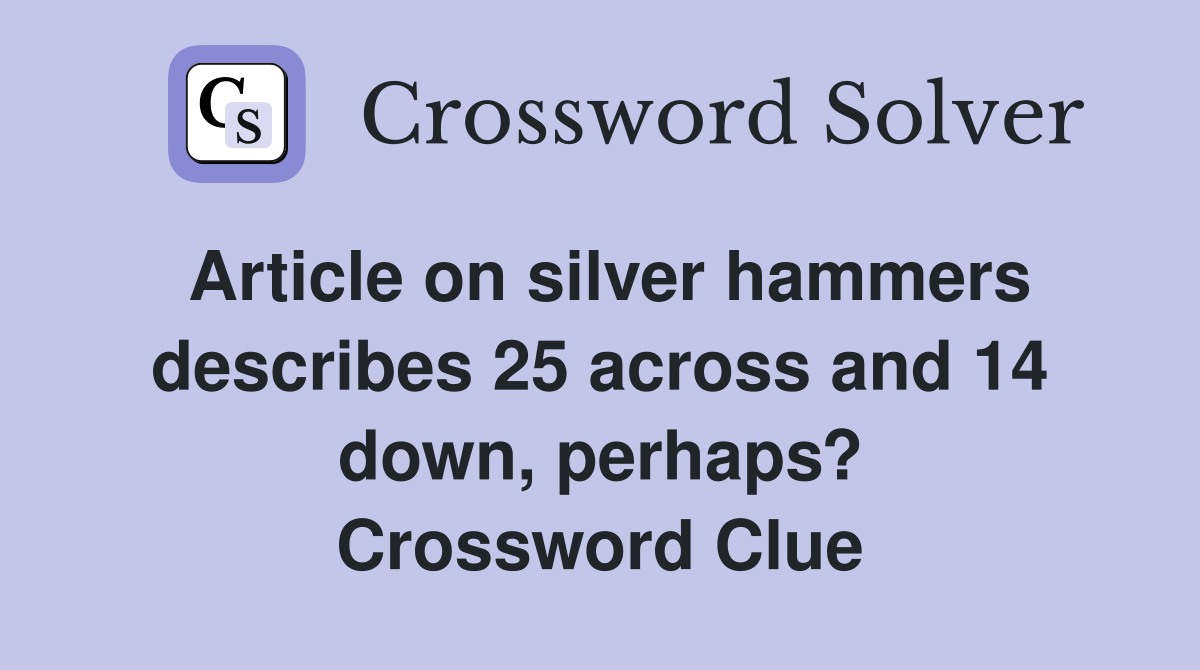 Article on silver hammers describes 25 across and 14 down, perhaps? Crossword Clue