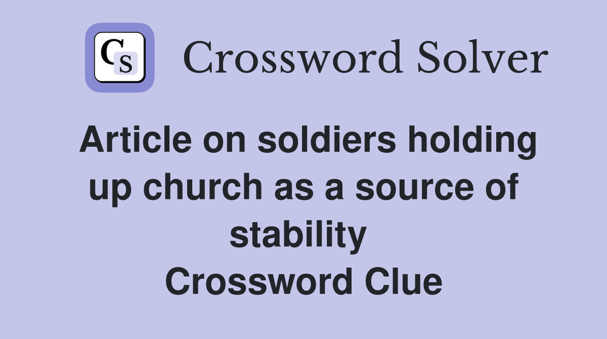 Article on soldiers holding up church as a source of stability  Crossword Clue
