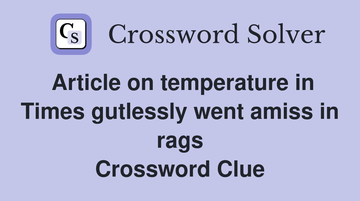 Article on temperature in Times gutlessly went amiss in rags Crossword Clue