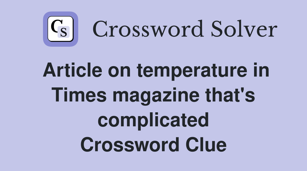 Article on temperature in Times magazine that's complicated Crossword Clue