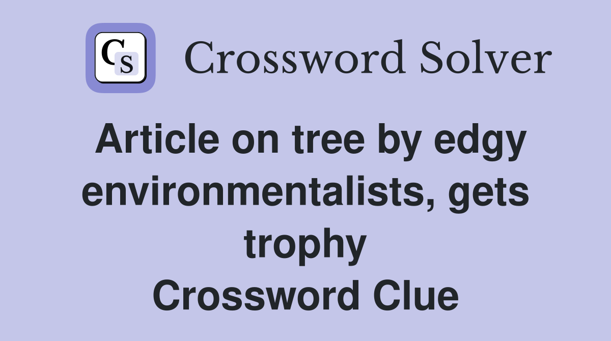 Article on tree by edgy environmentalists, gets trophy Crossword Clue