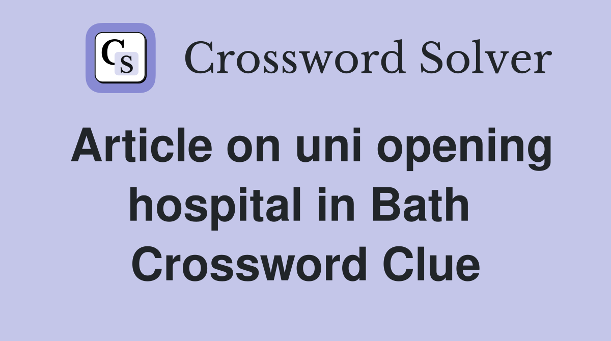 Article on uni opening hospital in Bath  Crossword Clue