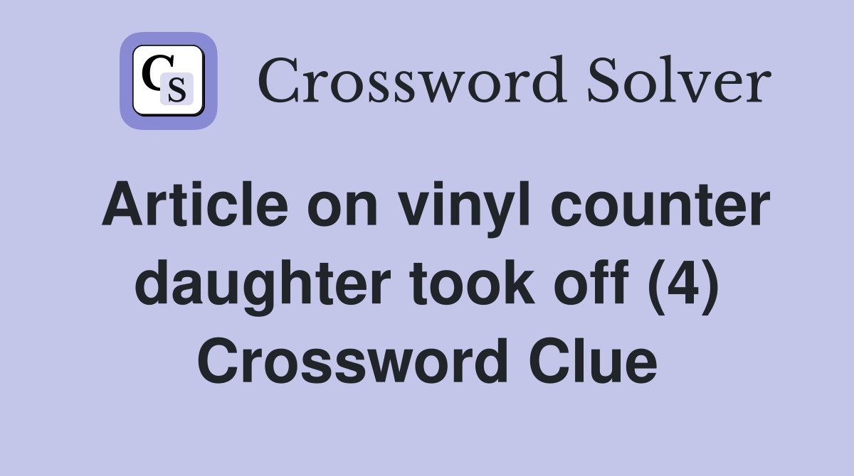Article on vinyl counter daughter took off (4) Crossword Clue