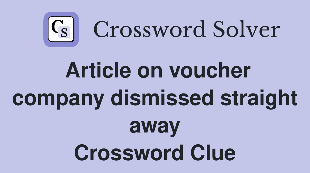 Article on voucher company dismissed straight away Crossword Clue