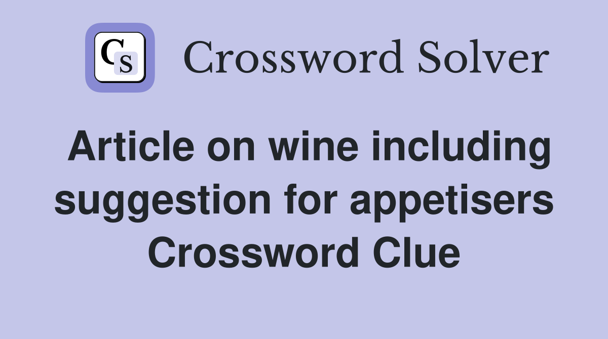 Article on wine including suggestion for appetisers Crossword Clue