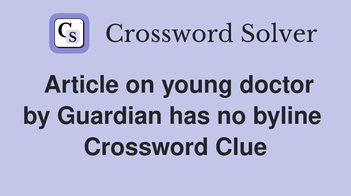 Article on young doctor by Guardian has no byline  Crossword Clue