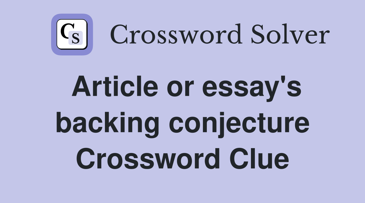 Article or essay's backing conjecture Crossword Clue