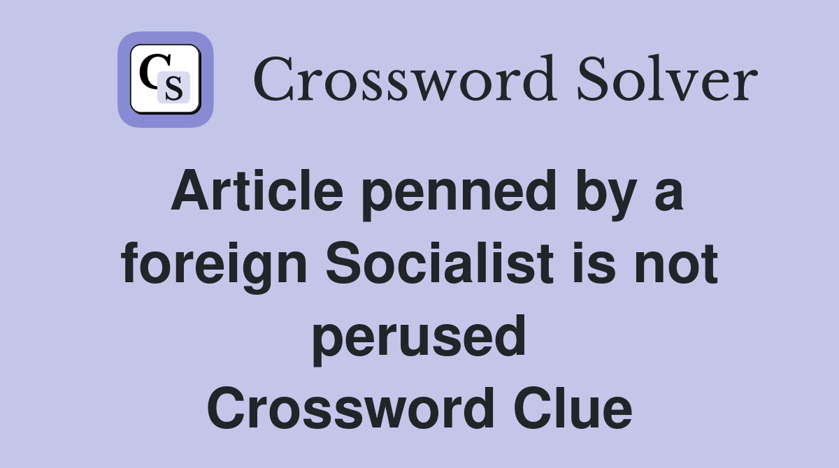 Article penned by a foreign Socialist is not perused Crossword Clue