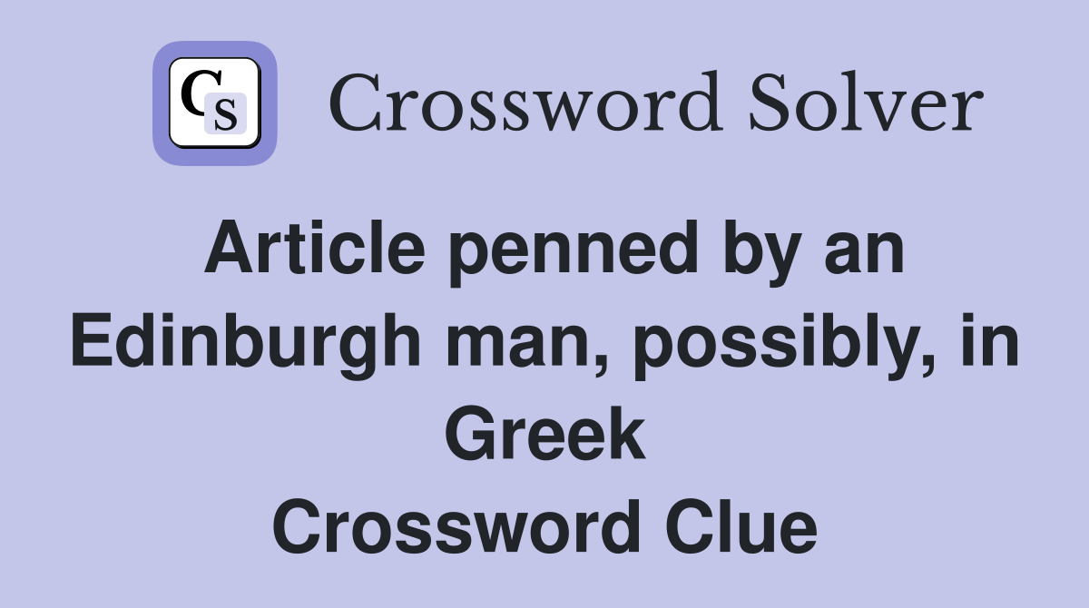 Article penned by an Edinburgh man, possibly, in Greek Crossword Clue