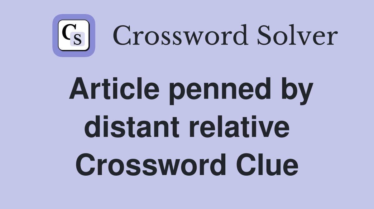 Article penned by distant relative Crossword Clue